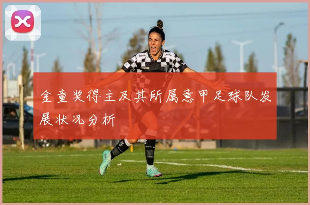 金童奖得主及其所属意甲足球队发展状况分析