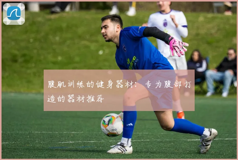 腹肌训练的健身器材：专为腹部打造的器材推荐