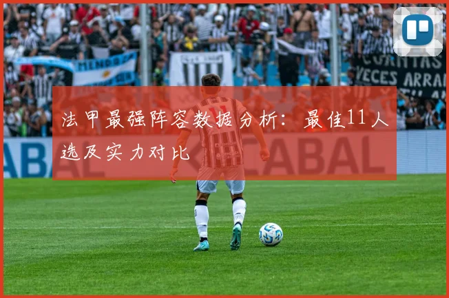 法甲最强阵容数据分析：最佳11人选及实力对比