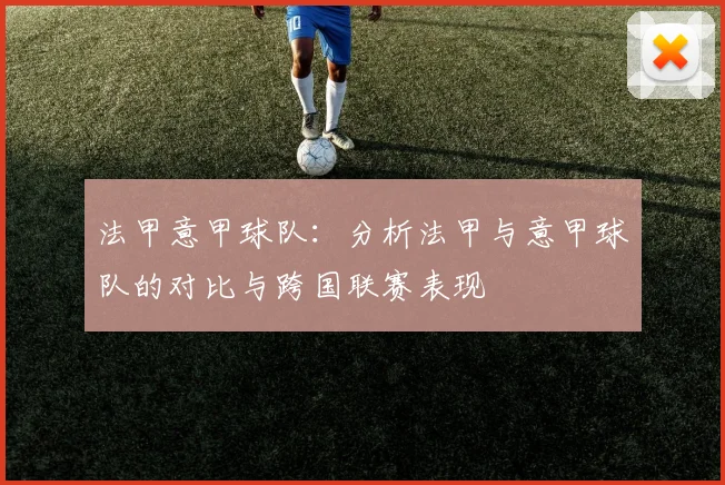 法甲意甲球队：分析法甲与意甲球队的对比与跨国联赛表现